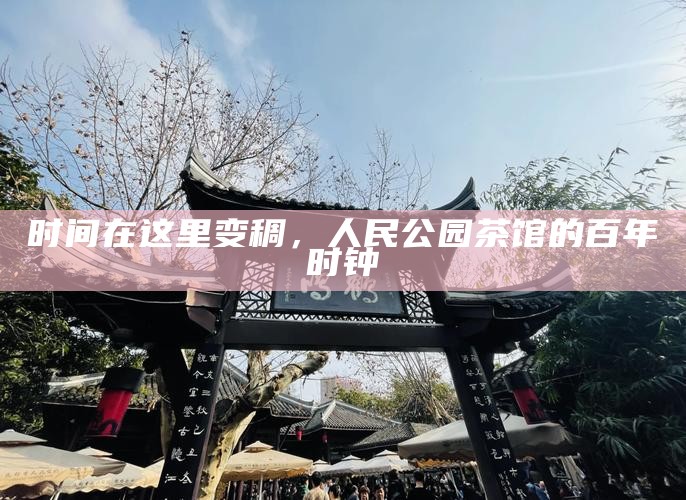 时间在这里变稠，人民公园茶馆的百年时钟